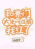 和豪门大佬网恋后我红了